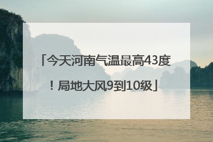 今天河南气温最高43度！局地大风9到10级