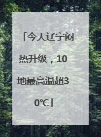 今天辽宁闷热升级，10地最高温超30℃