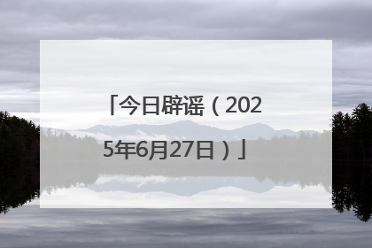 今日辟谣（2025年6月27日）