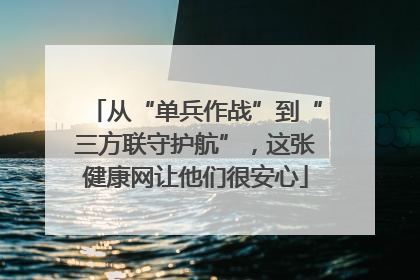 从“单兵作战”到“三方联守护航”，这张健康网让他们很安心