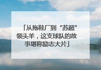从拖鞋厂到“苏超”领头羊，这支球队的故事堪称励志大片