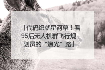 代码织就星河幕！看95后无人机群飞行规划员的“追光”路
