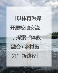 以体育为媒开展校地交流，探索“体教融合+乡村振兴”新路径