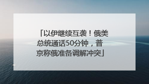 以伊继续互袭！俄美总统通话50分钟，普京称俄准备调解冲突