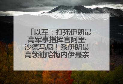 以军：打死伊朗最高军事指挥官阿里·沙德马尼！系伊朗最高领袖哈梅内伊最亲密的人之一