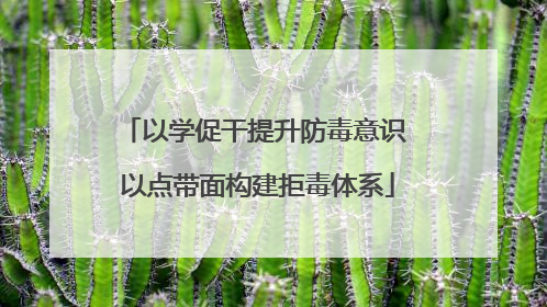 以学促干提升防毒意识 以点带面构建拒毒体系