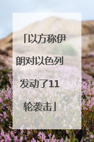 以方称伊朗对以色列发动了11轮袭击