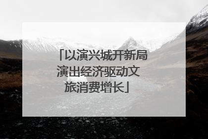 以演兴城开新局 演出经济驱动文旅消费增长