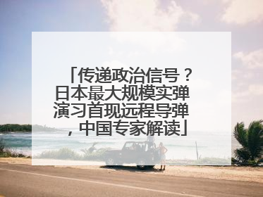 传递政治信号？日本最大规模实弹演习首现远程导弹，中国专家解读