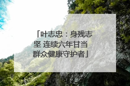 叶志忠：身残志坚 连续六年甘当群众健康守护者
