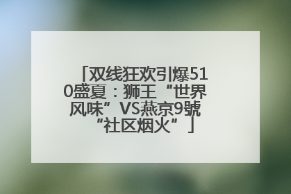 双线狂欢引爆510盛夏：狮王“世界风味”VS燕京9號“社区烟火”
