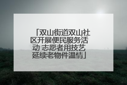 双山街道双山社区开展便民服务活动 志愿者用技艺延续老物件温情