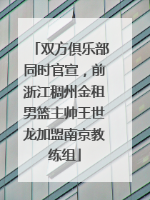 双方俱乐部同时官宣，前浙江稠州金租男篮主帅王世龙加盟南京教练组