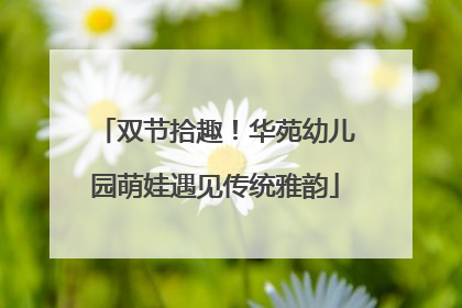 双节拾趣！华苑幼儿园萌娃遇见传统雅韵