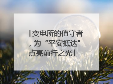 变电所的值守者，为“平安抵达”点亮前行之光