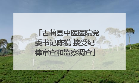 古蔺县中医医院党委书记陈锐 接受纪律审查和监察调查