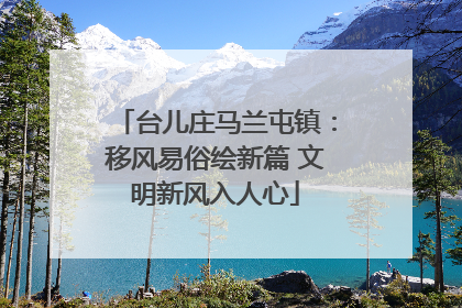 台儿庄马兰屯镇：移风易俗绘新篇 文明新风入人心