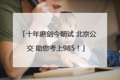 十年磨剑今朝试 北京公交 助您考上985！
