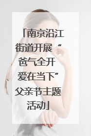 南京沿江街道开展“爸气全开 爱在当下”父亲节主题活动