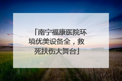 南宁福康医院环境优美设备全，救死扶伤大舞台