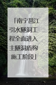 南宁邕江引水隧洞工程全面进入主隧洞盾构施工阶段