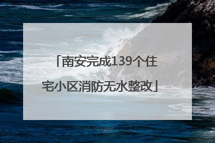 南安完成139个住宅小区消防无水整改
