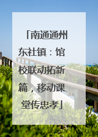 南通通州东社镇：馆校联动拓新篇，移动课堂传忠孝