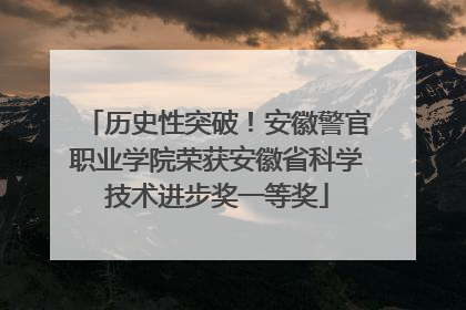 历史性突破！安徽警官职业学院荣获安徽省科学技术进步奖一等奖