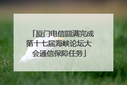 厦门电信圆满完成第十七届海峡论坛大会通信保障任务