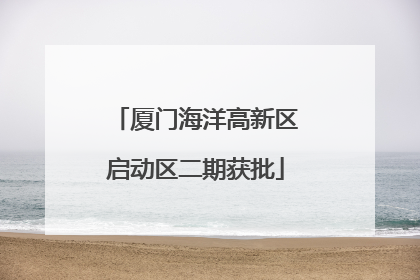 厦门海洋高新区启动区二期获批