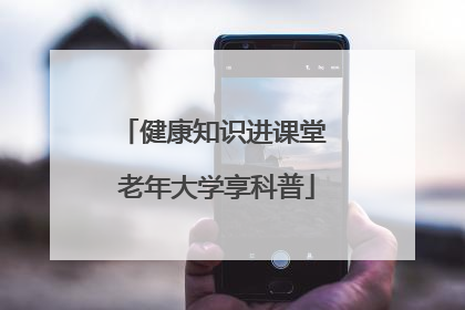 健康知识进课堂 老年大学享科普