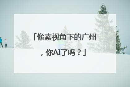 像素视角下的广州，你AI了吗？