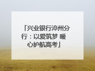 兴业银行漳州分行：以爱筑梦 暖心护航高考