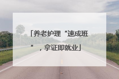 养老护理“速成班”，拿证即就业