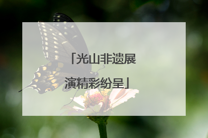 光山非遗展演精彩纷呈