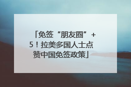 免签“朋友圈”+5！拉美多国人士点赞中国免签政策