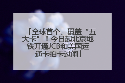 全球首个、覆盖“五大卡”！今日起北京地铁开通JCB和美国运通卡拍卡过闸