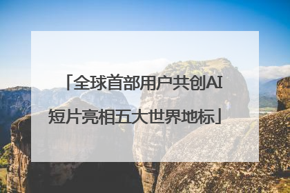 全球首部用户共创AI短片亮相五大世界地标