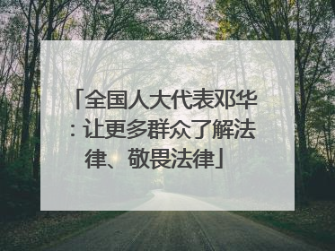 全国人大代表邓华：让更多群众了解法律、敬畏法律