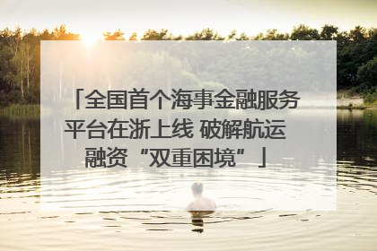 全国首个海事金融服务平台在浙上线 破解航运融资“双重困境”