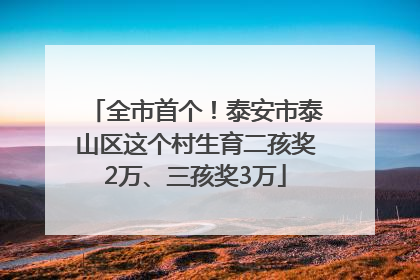 全市首个！泰安市泰山区这个村生育二孩奖2万、三孩奖3万