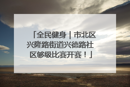 全民健身｜市北区兴隆路街道兴德路社区够级比赛开赛！