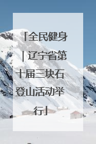 全民健身｜辽宁省第十届三块石登山活动举行