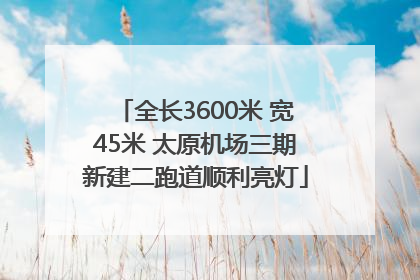 全长3600米 宽45米 太原机场三期新建二跑道顺利亮灯