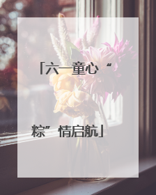六一童心“粽”情启航