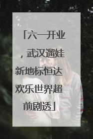 六一开业，武汉遛娃新地标恒达欢乐世界超前剧透
