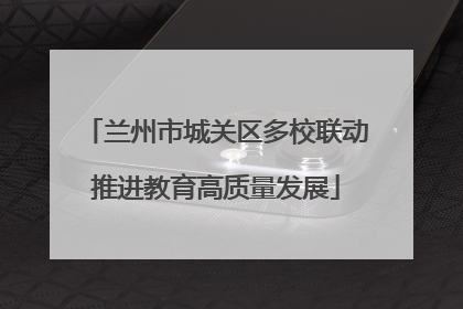 兰州市城关区多校联动推进教育高质量发展
