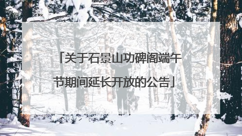 关于石景山功碑阁端午节期间延长开放的公告