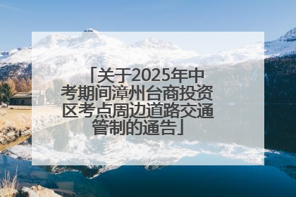 关于2025年中考期间漳州台商投资区考点周边道路交通管制的通告