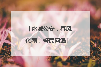 冰城公安：春风化雨，警民同温